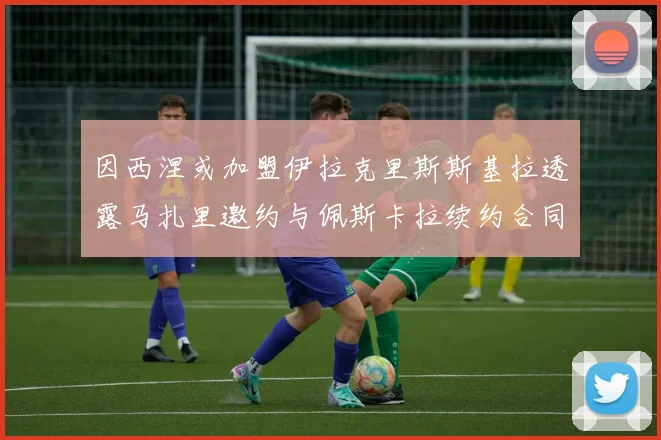 因西涅或加盟伊拉克里斯斯基拉透露马扎里邀约与佩斯卡拉续约合同