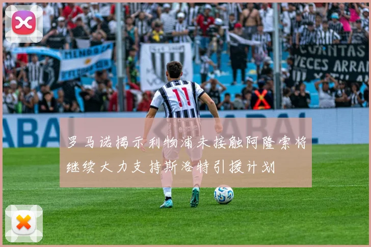 罗马诺揭示利物浦未接触阿隆索将继续大力支持斯洛特引援计划