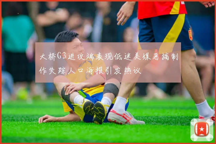 大桥G3进攻端表现低迷美媒恶搞制作失踪人口海报引发热议
