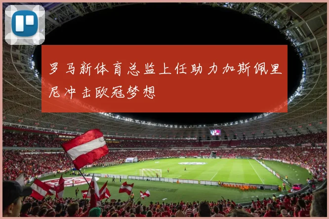 罗马新体育总监上任助力加斯佩里尼冲击欧冠梦想