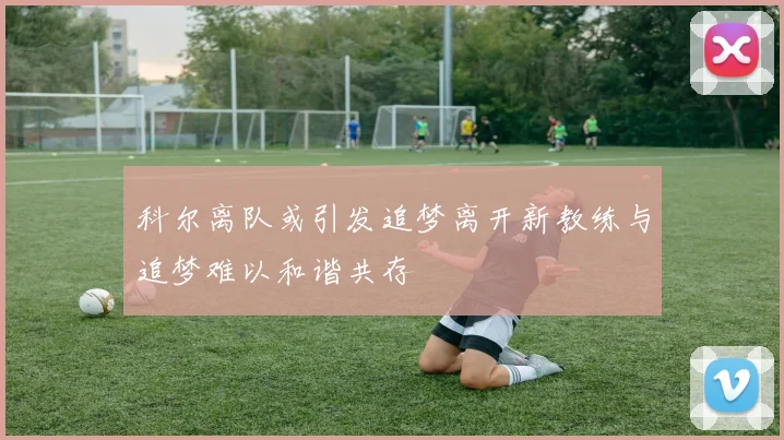 科尔离队或引发追梦离开新教练与追梦难以和谐共存
