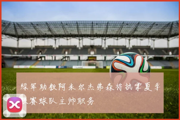 绿军助教阿米尔杰弗森将执掌夏季联赛球队主帅职务