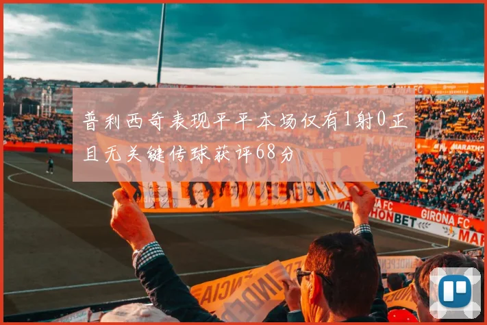 普利西奇表现平平本场仅有1射0正且无关键传球获评68分