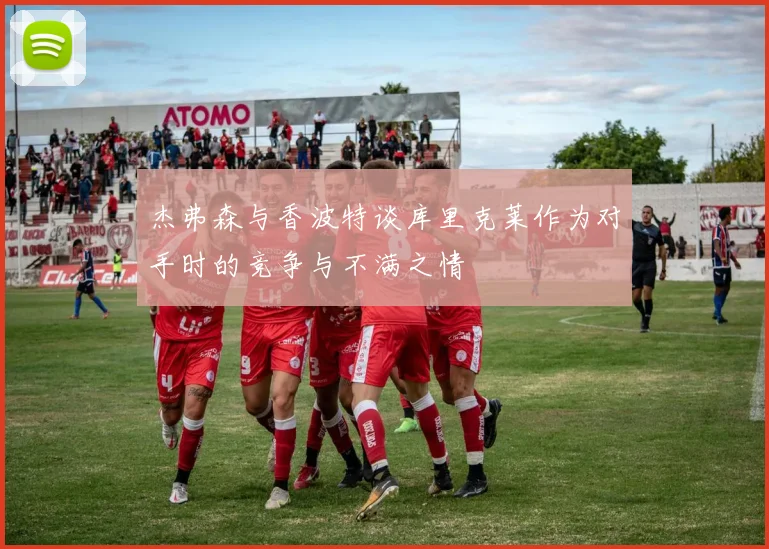 杰弗森与香波特谈库里克莱作为对手时的竞争与不满之情