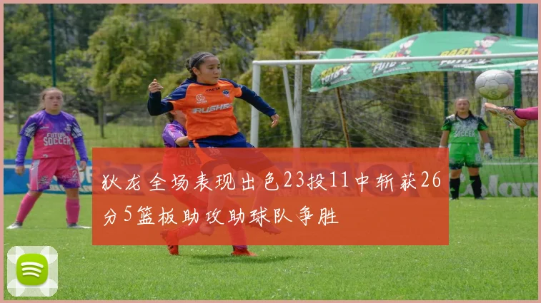 狄龙全场表现出色23投11中斩获26分5篮板助攻助球队争胜