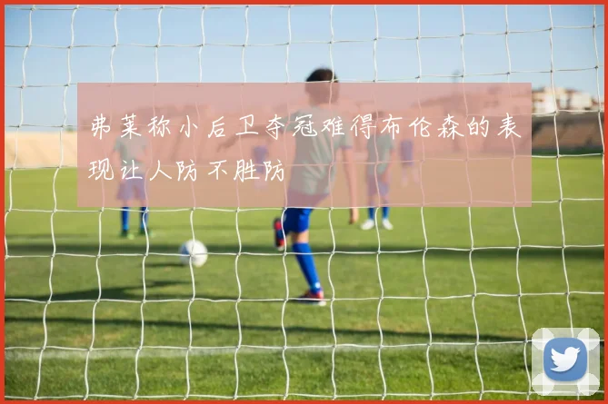 弗莱称小后卫夺冠难得布伦森的表现让人防不胜防